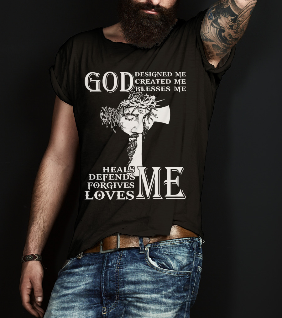 GOD Designed Me Created Me Blesses Me Heals Defends Forgives Loves Me T-Shirt