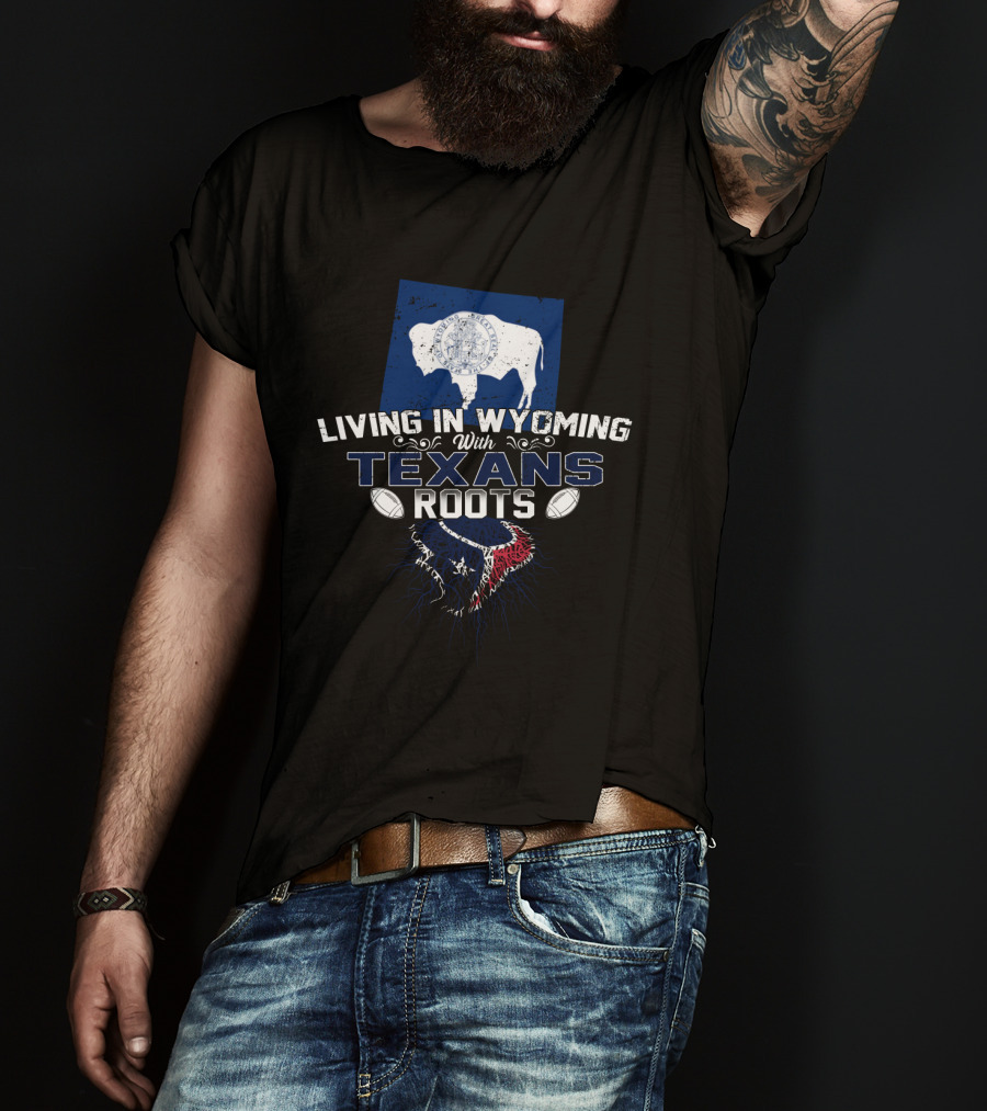 Living In Wyoming With Texans Roots And Football T-Shirt
