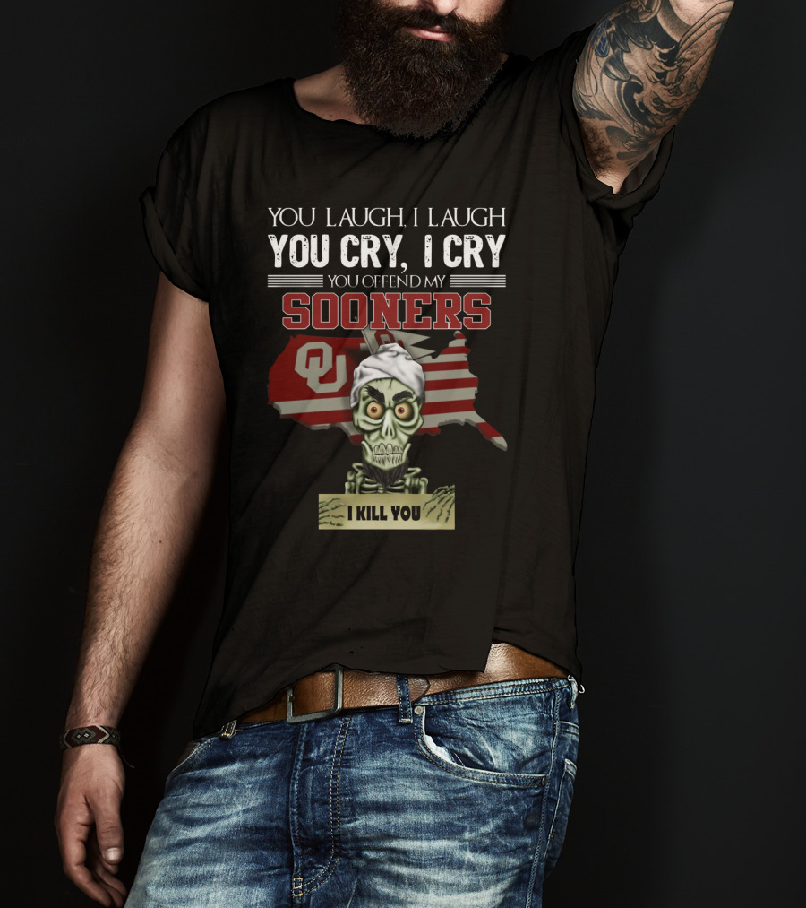 You Laugh I Laugh You Cry I Cry You Offend My Sooners I Kill You OU T-Shirt