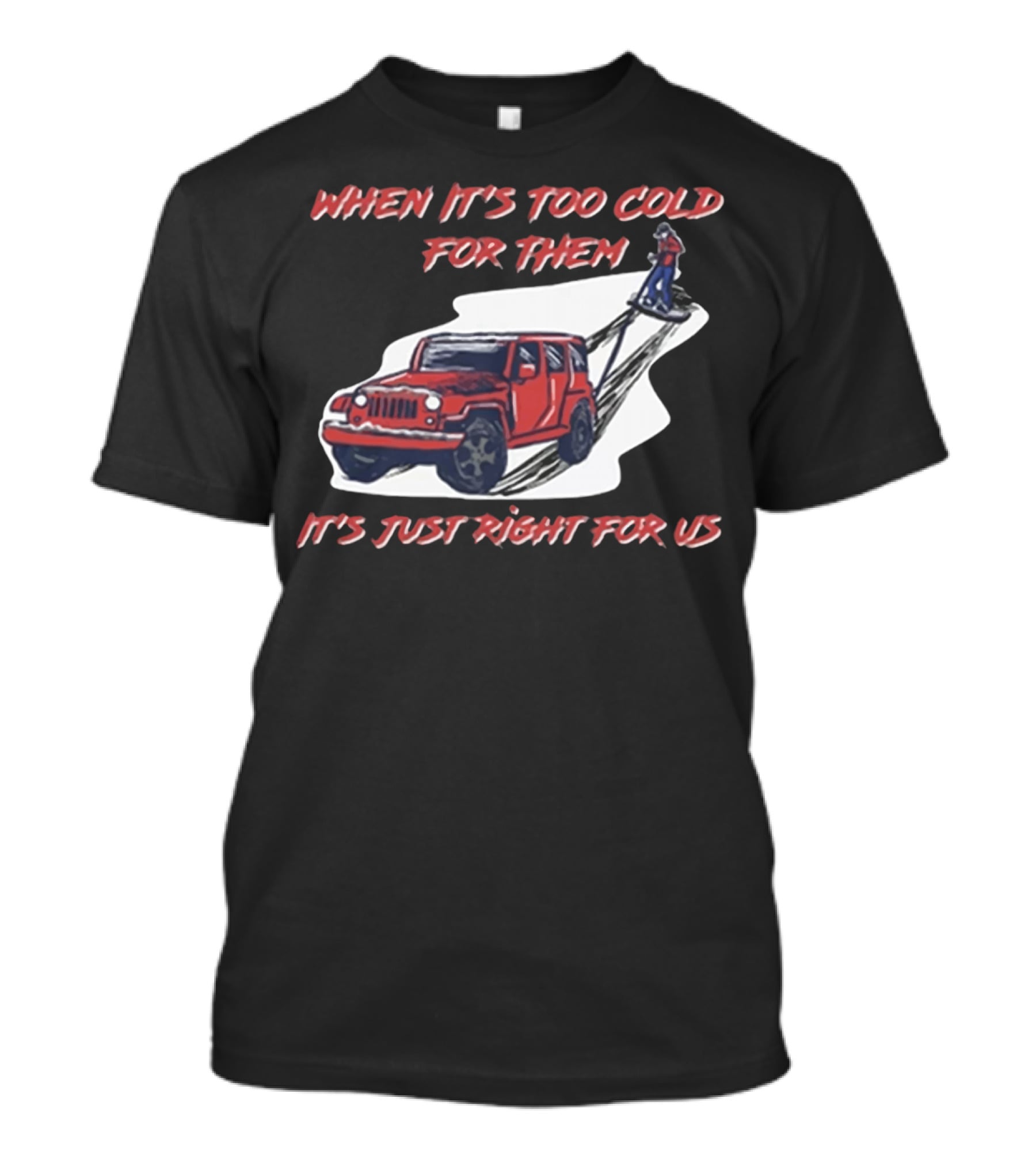 When It's Too Cold For Them It's Just Right For US T-Shirt