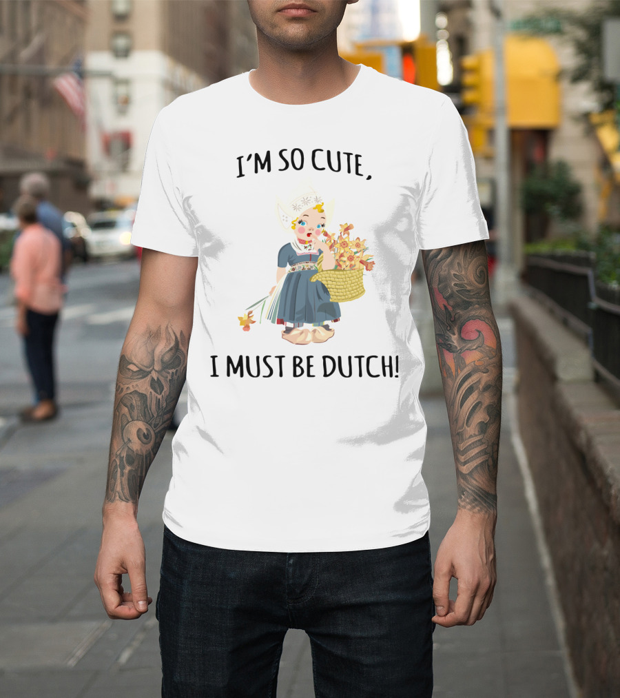 I Must Be Dutch I'm So Cute Dutch Girl With Flowers T-Shirt