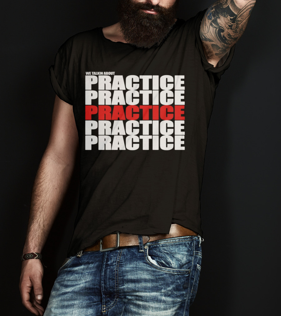 We Talkin About Practice Practice Practice Practice Practice T-Shirt