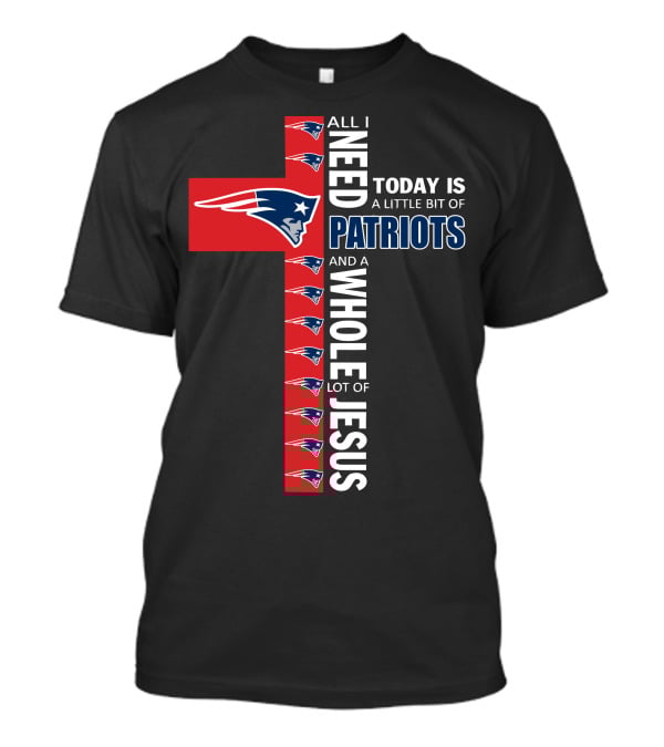 All I Need Today Is A Little Bit Of Patriots And A Whole Lot Of Jesus T-Shirt