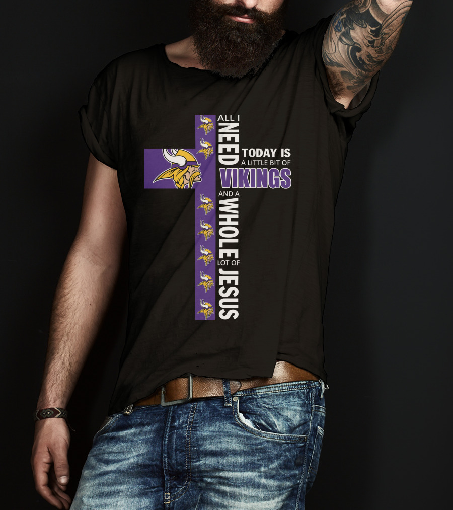 All I Need Today Is A Little Bit Of Vikings And A Whole Lot Of Jesus T-Shirt