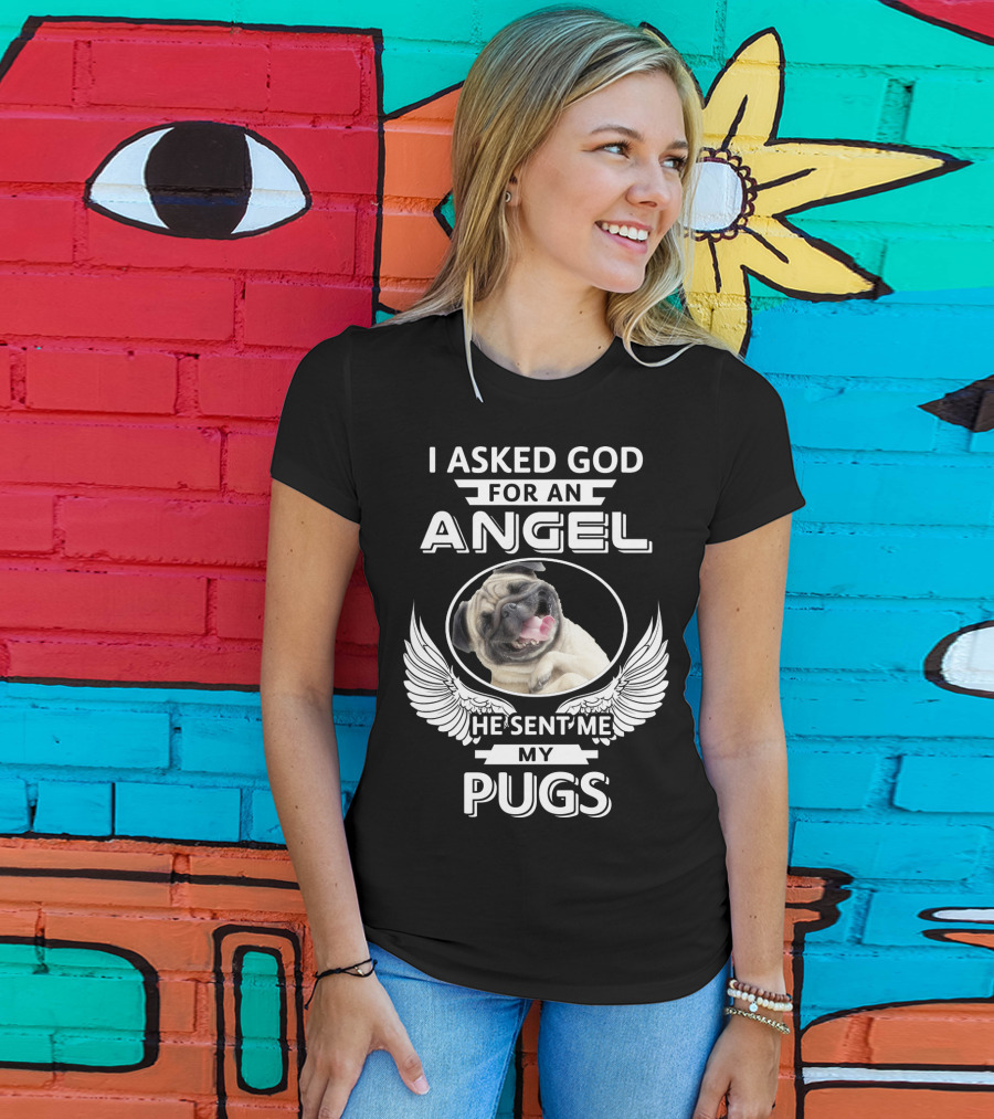 I Asked God For An Angel He Sent Me My Pugs T-Shirt