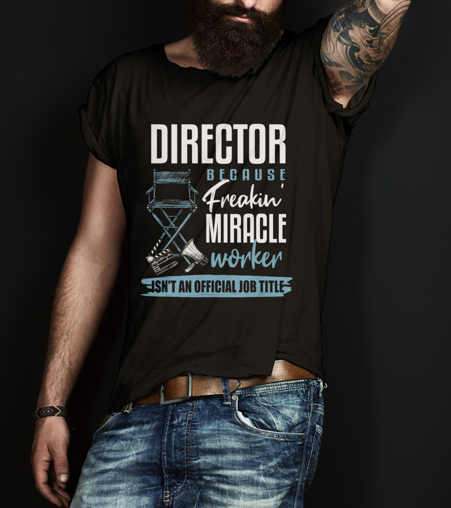 Director Because Freakin' Miracle Worker Isn't An Official Job Title T-Shirt