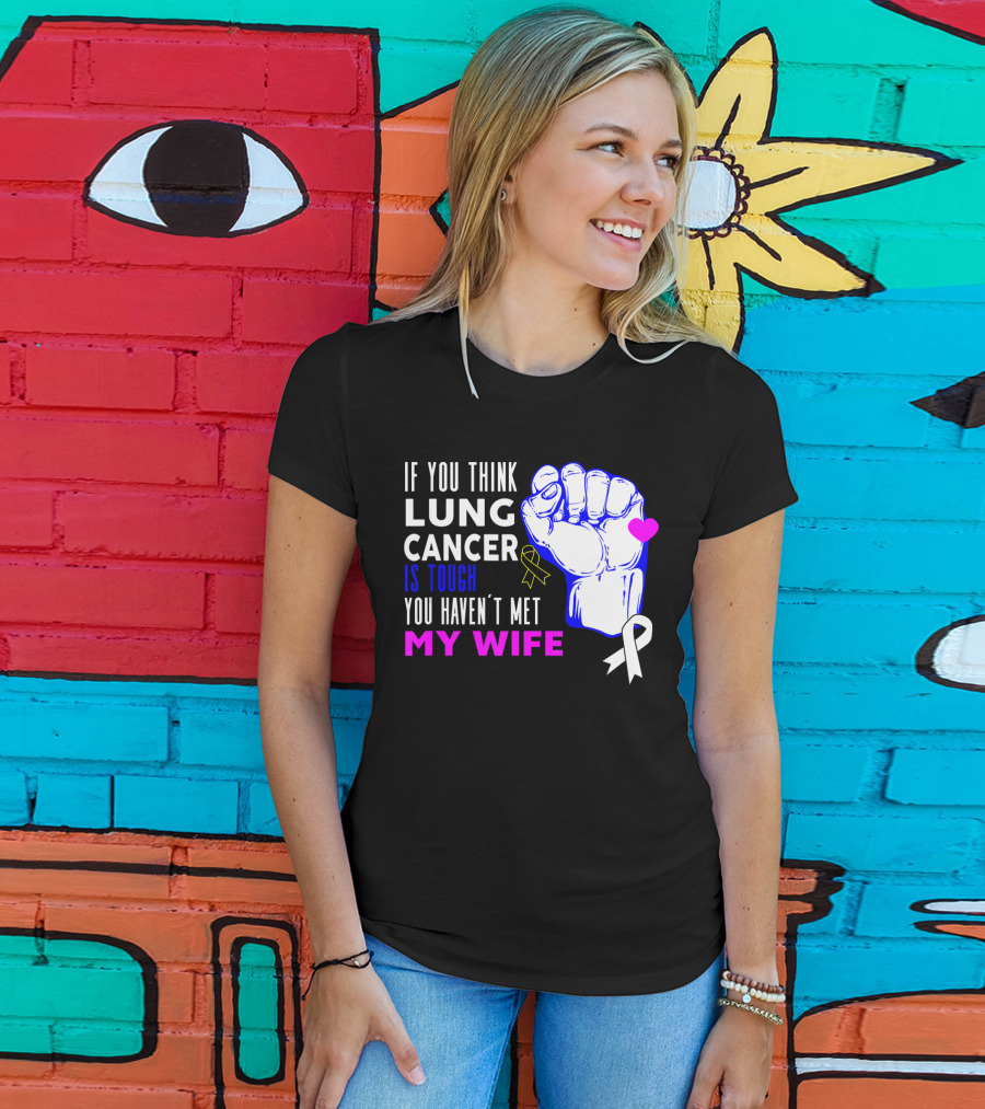 If You Think Lung Cancer Is Tough You Haven't Met My Wife T-Shirt