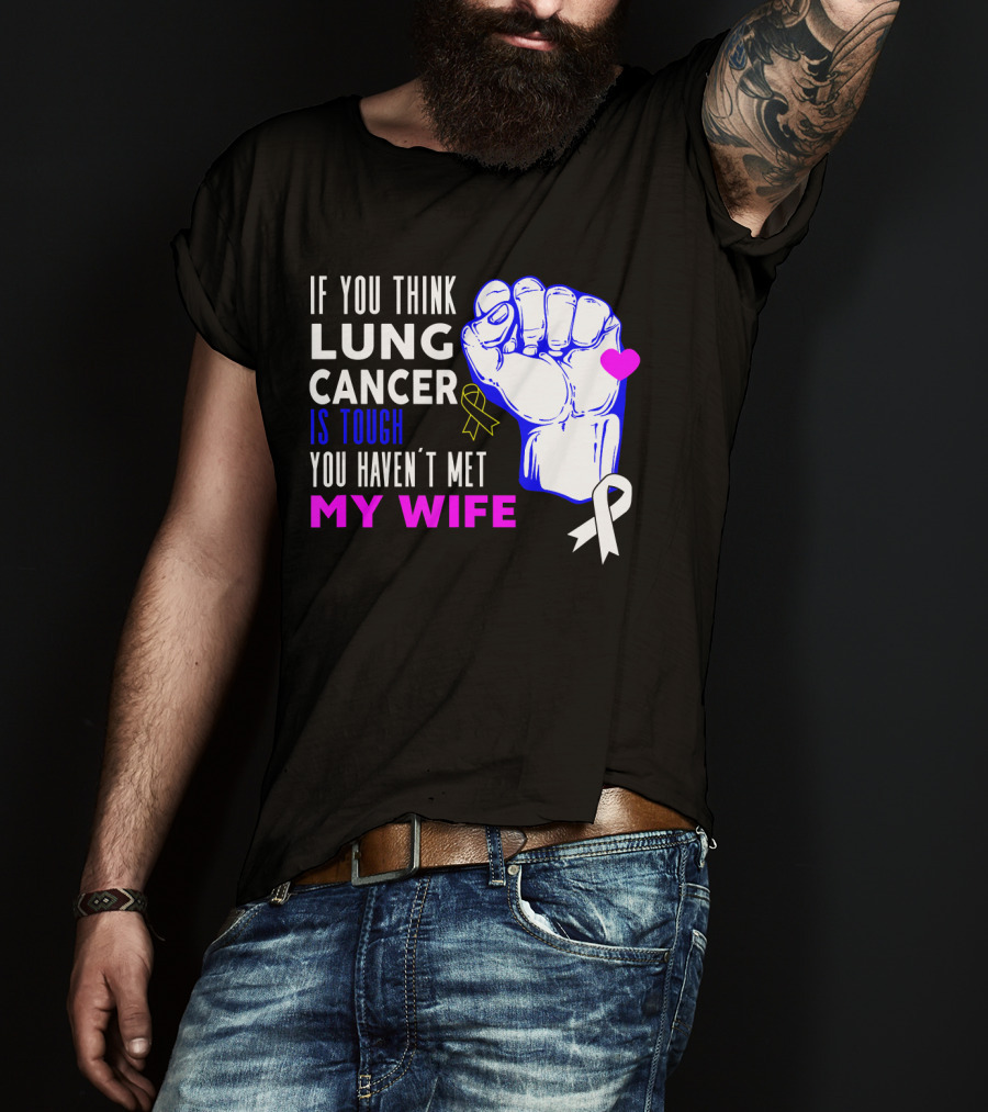 If You Think Lung Cancer Is Tough You Haven't Met My Wife T-Shirt