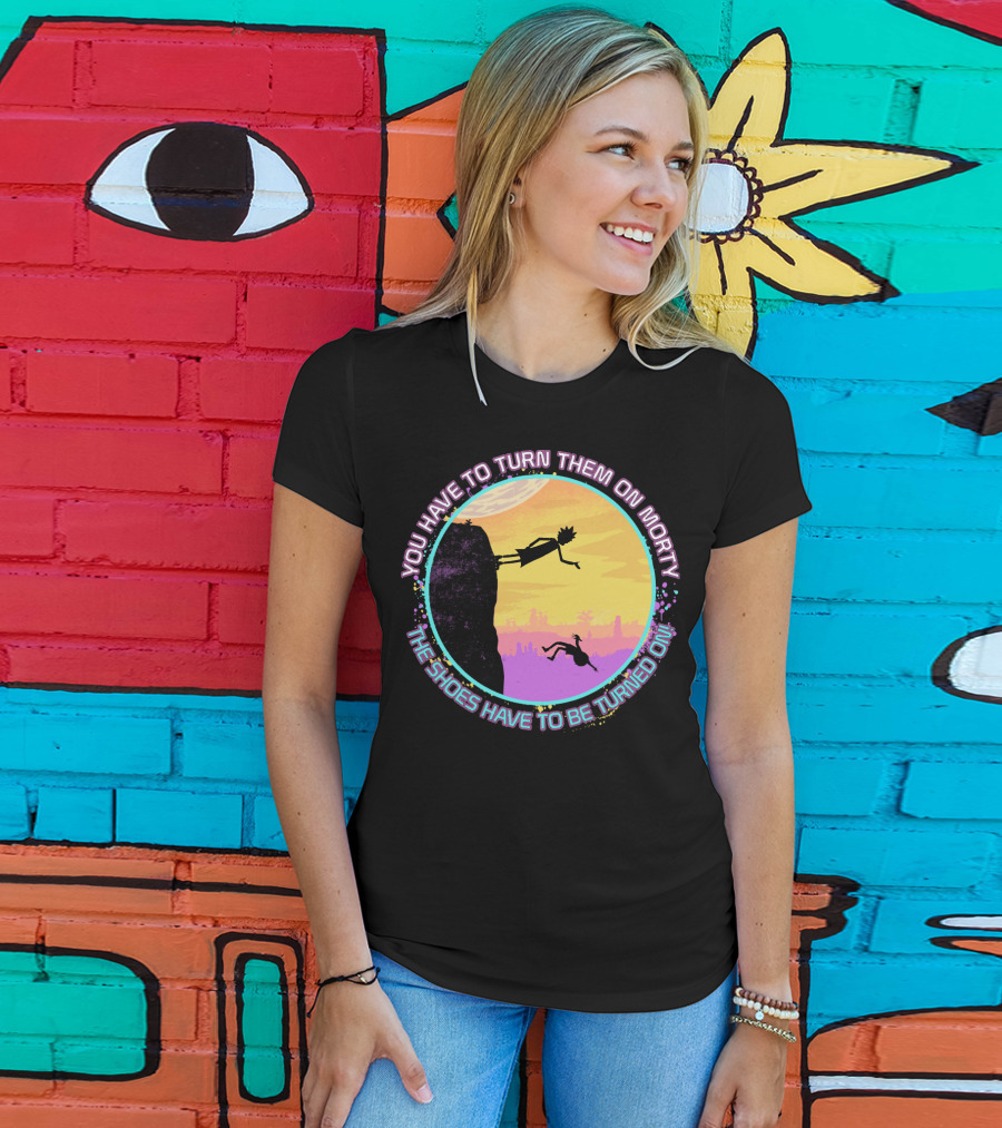 You Have To Turn Them On Morty The Shoes Have To Be Turned On T-Shirt