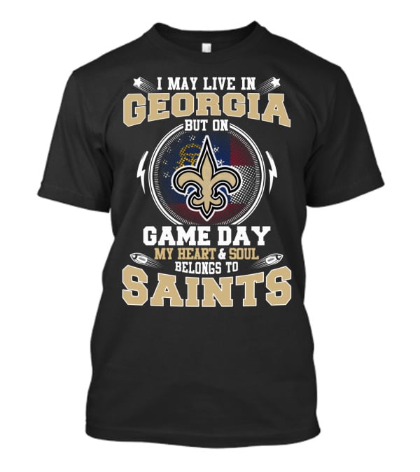 I May Live In Georgia But On Game Day My Heart & Soul Belongs To Saints T-Shirt
