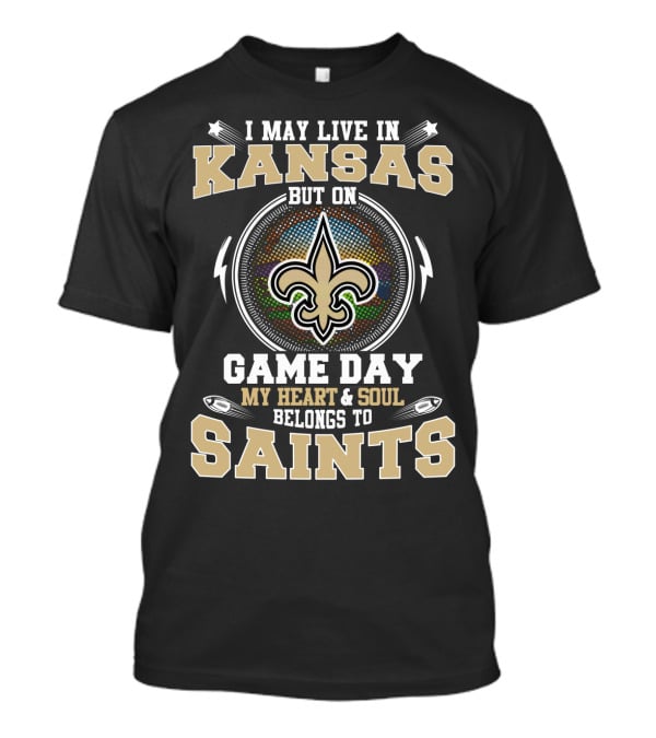 I May Live In Kansas But On Game Day My Heart & Soul Belongs To Saints T-Shirt