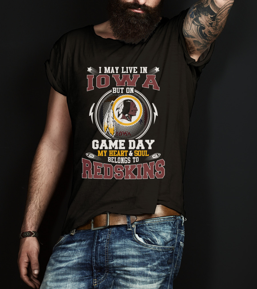I May Live In Iowa But On Game Day My Heart & Soul Belongs To Redskins T-Shirt