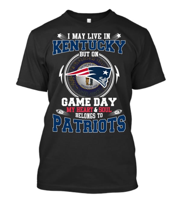 I May Live In Kentucky But On Game Day My Heart & Soul Belongs To Patriots T-Shirt