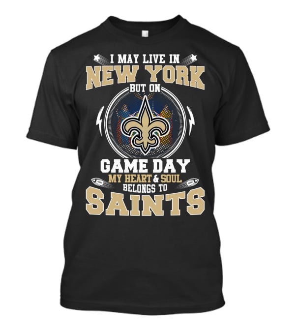 I May Live In New York But On Game Day My Heart & Soul Belongs To Saints T-Shirt