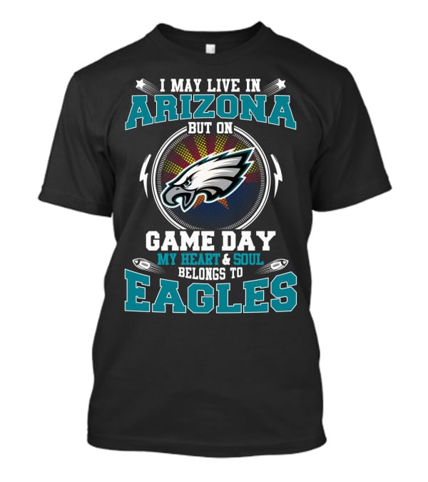 I May Live In Arizona But On Game Day My Heart & Soul Belongs To Eagles T-Shirt