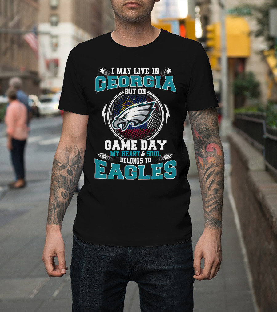 I May Live In Georgia But On Game Day My Heart And Soul Belongs To Eagles T-Shirt