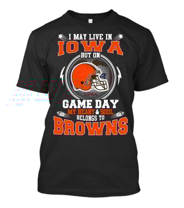 I May Live In Iowa But On Game Day My Heart & Soul Belongs To Browns T-Shirt