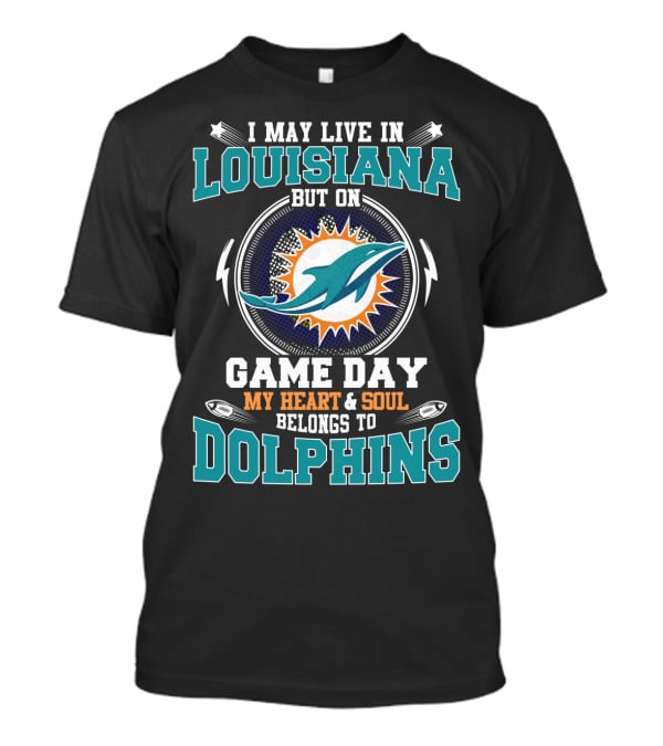 I May Live In Louisiana But On Game Day My Heart & Soul Belongs To Dolphins T-Shirt