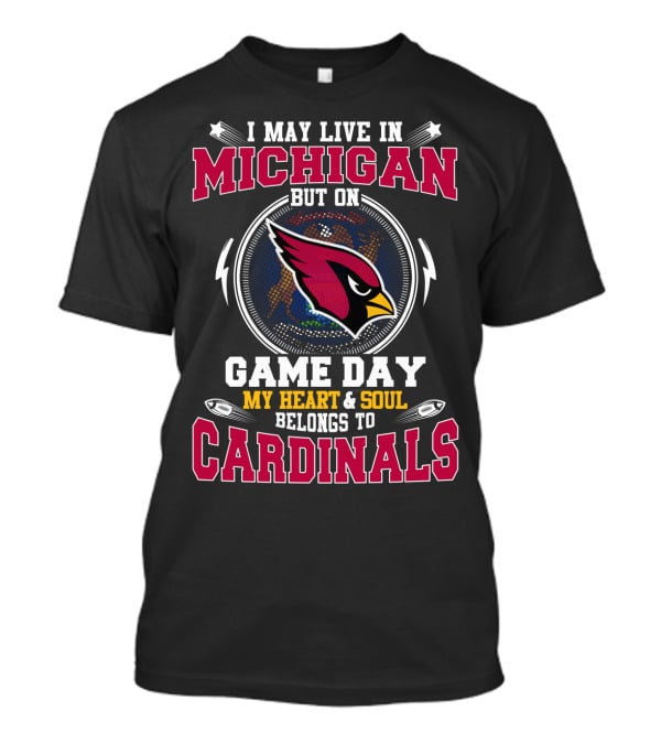 I May Live In Michigan But On Game Day My Heart & Soul Belongs To Cardinals T-Shirt