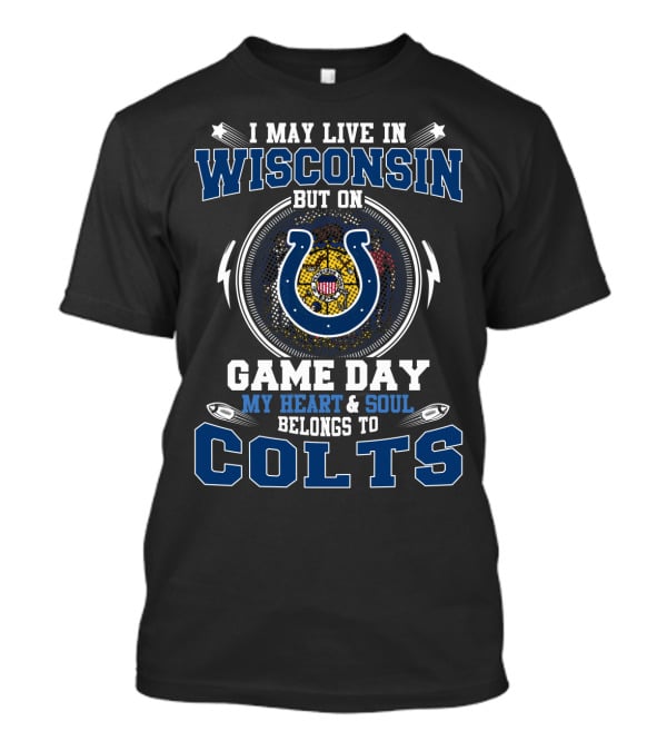 I May Live In Wisconsin But On Game Day My Heart & Soul Belongs To Colts T-Shirt