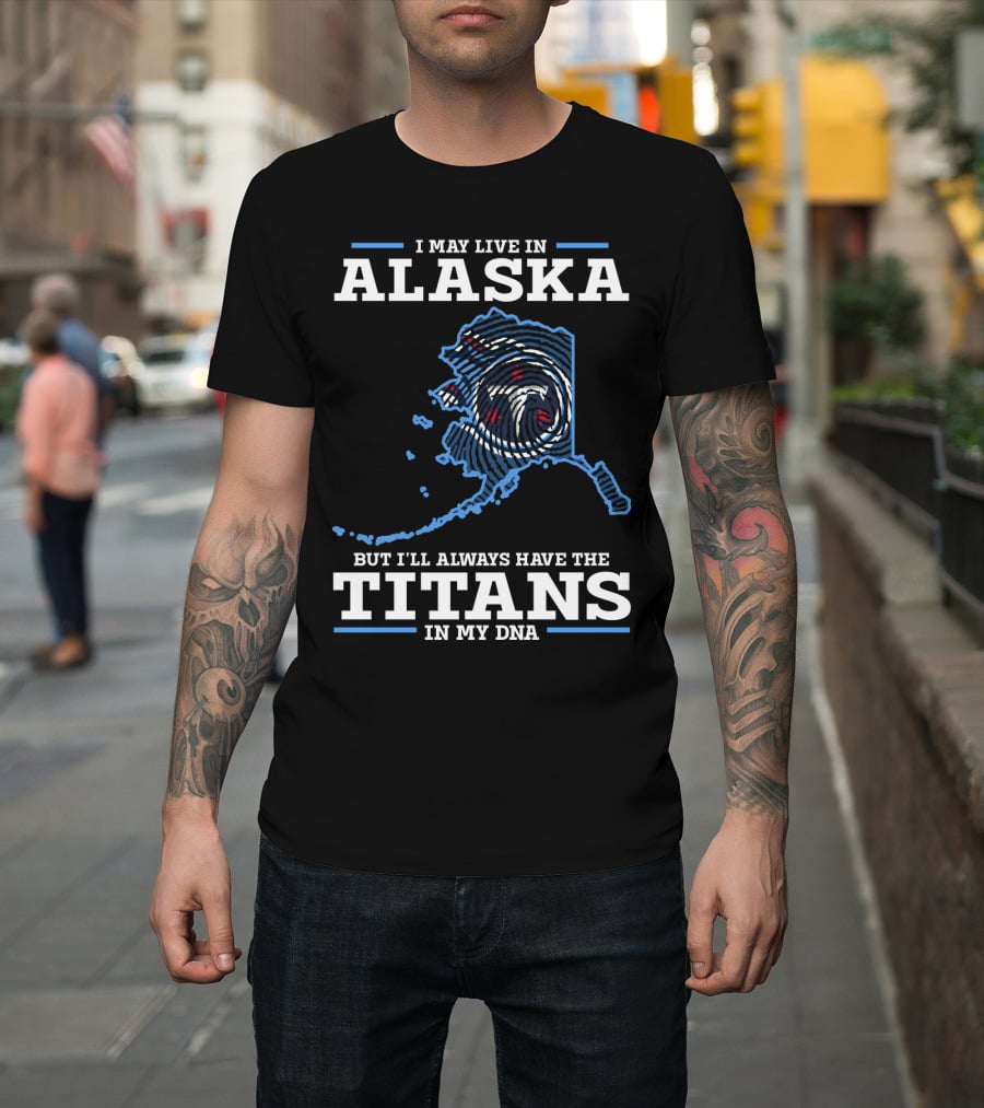 I May Live In Alaska But I'll Always Have The Titans In My Dna T-Shirt