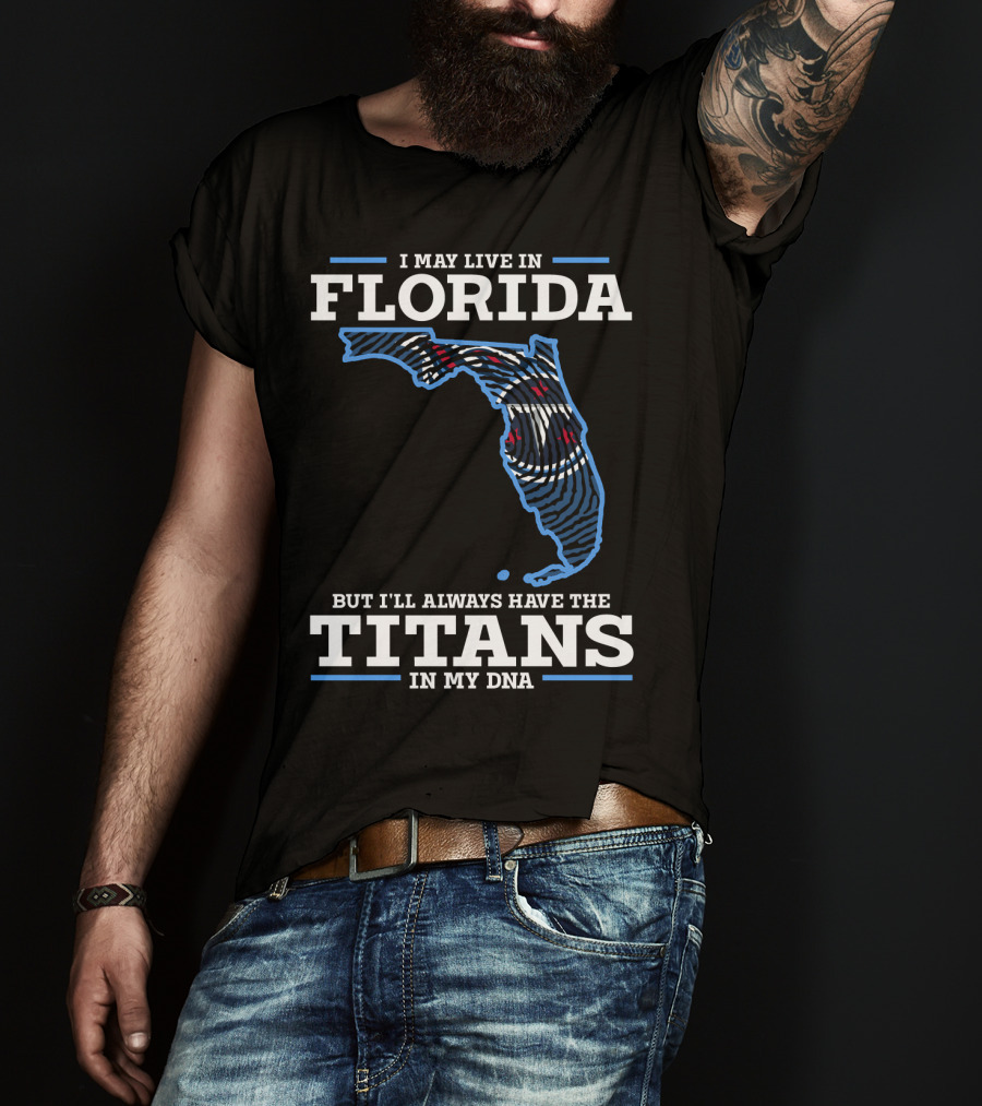 I May Live In Florida But I'll Always Have The Titans In My Dna T-Shirt