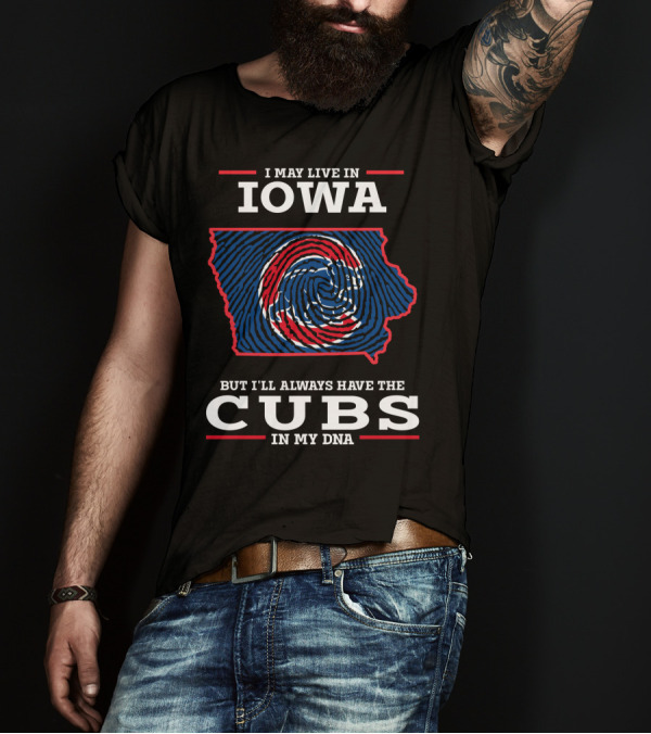 I May Live In Iowa But I'll Always Have The Cubs In My DNA T-Shirt