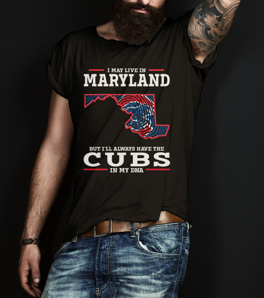 I May Live In Maryland But I'll Always Have The Cubs In My DNA T-Shirt