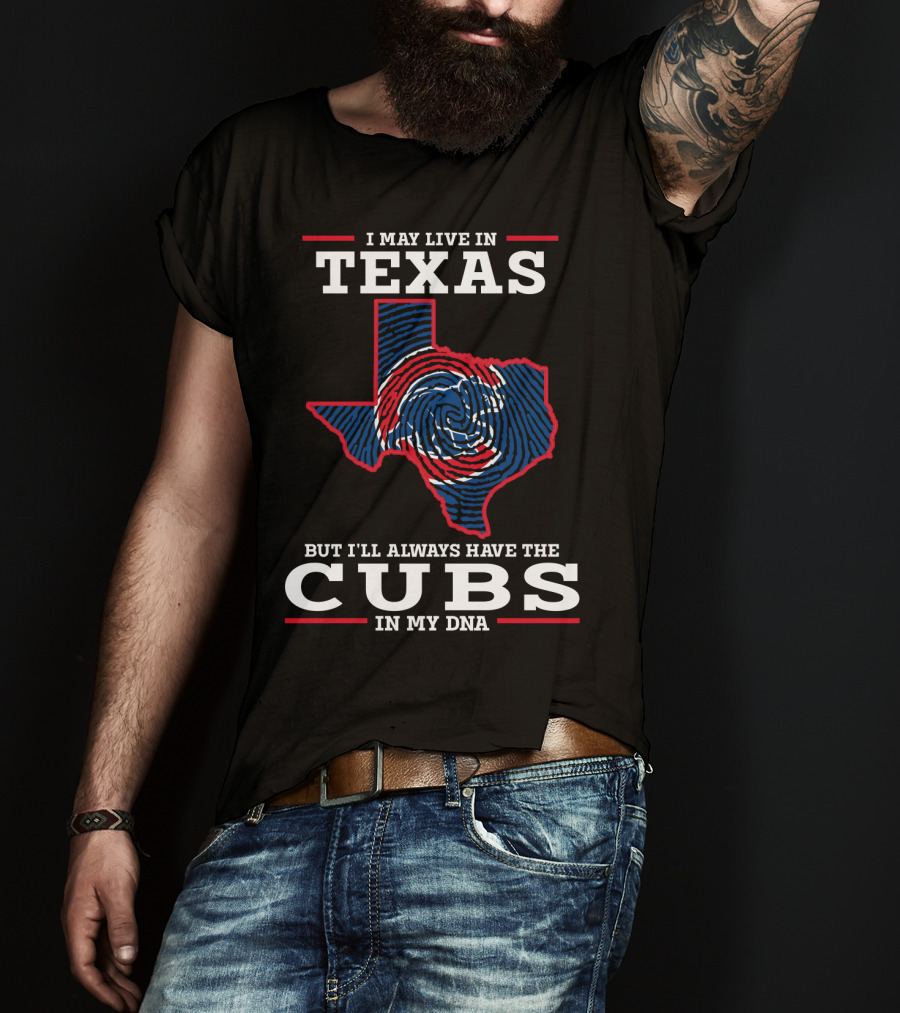 I May Live IN Texas But I'll Always Have The Cubs IN My Dna T-Shirt