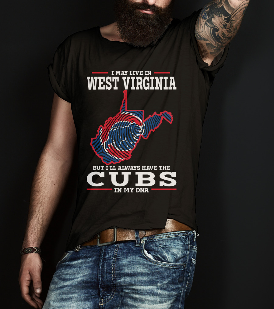 I May Live IN West Virginia But I'll Always Have The Cubs IN My Dna T-Shirt