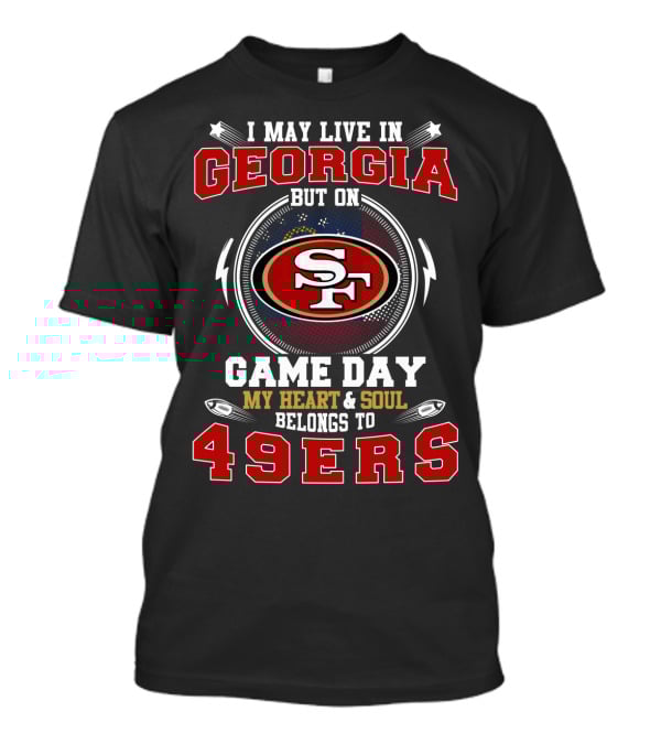 I May Live In Georgia But On Game Day My Heart And Soul Belongs To 49ers T-Shirt