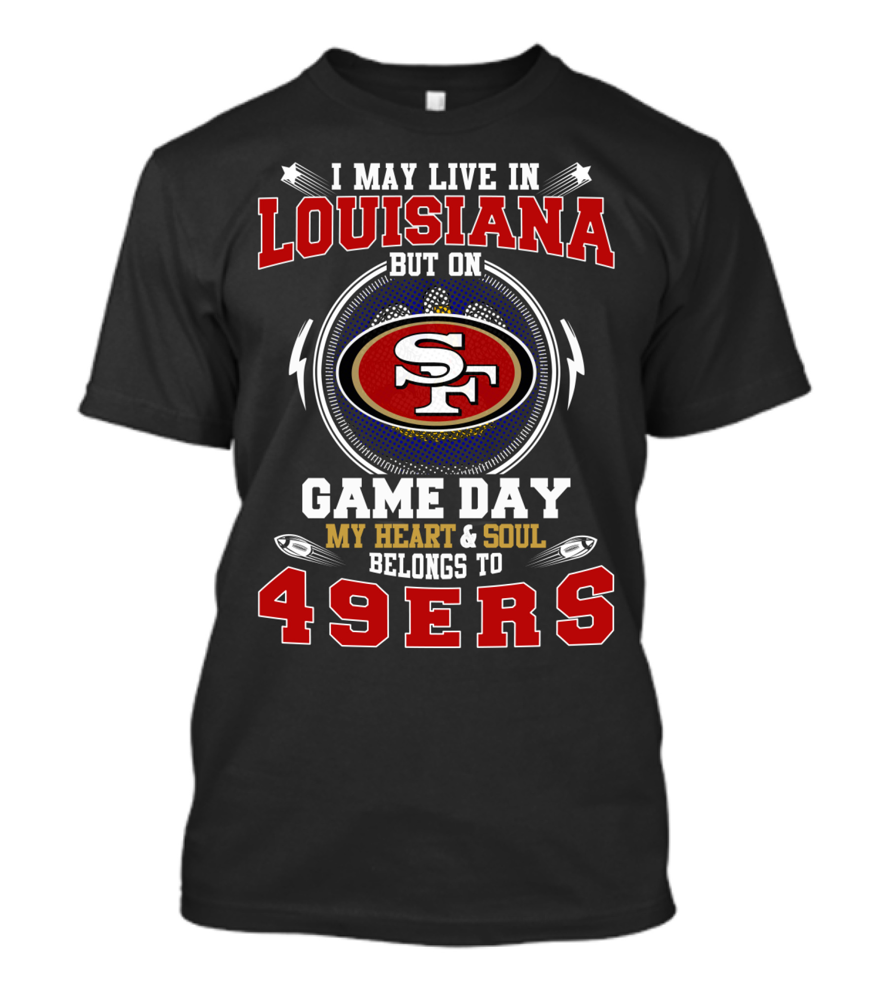 I May Live IN Louisiana But On Game Day My Heart And Soul Belongs To 49Ers Sf T-Shirt