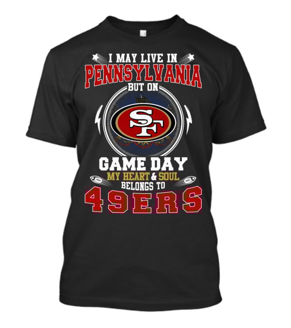 I May Live IN Pennsylvania But On Game Day My Heart And Soul Belongs To 49Ers T-Shirt