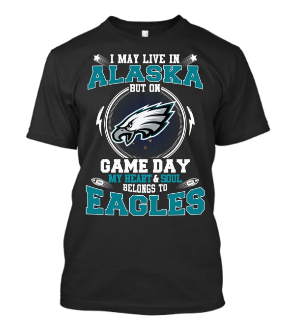 I May Live IN Alaska But On Game Day My Heart And Soul Belongs To Eagles T-Shirt