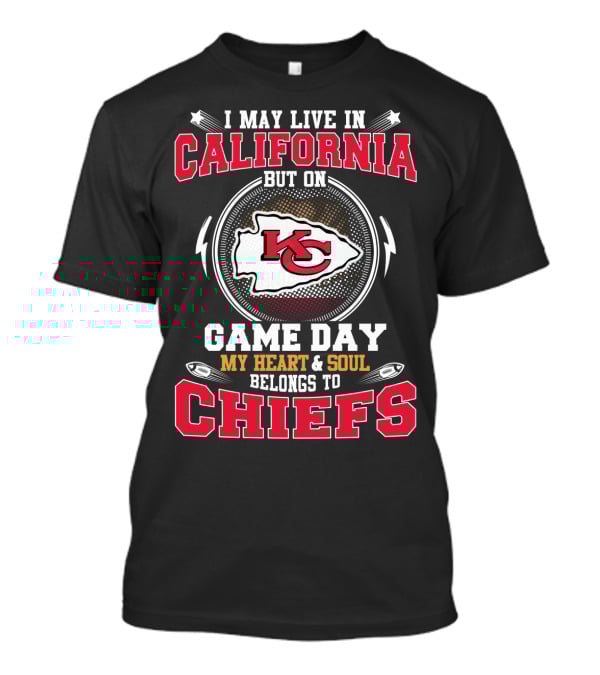 I May Live IN California But On Game Day My Heart And Soul Belongs To Chiefs Kc T-Shirt