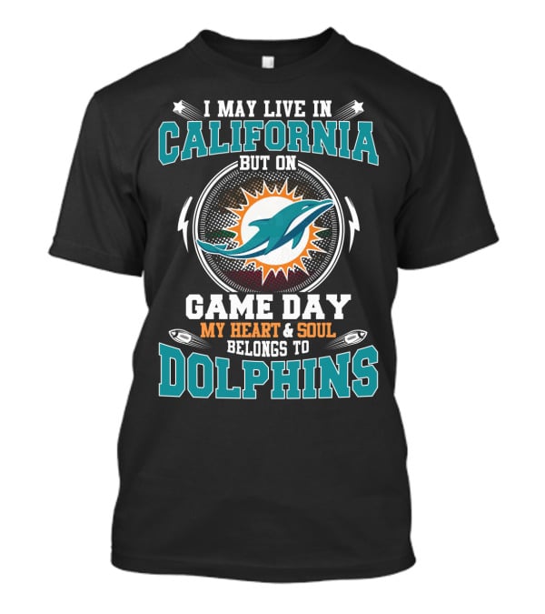 I May Live In California But On Game Day My Heart And Soul Belongs To Dolphins T-Shirt
