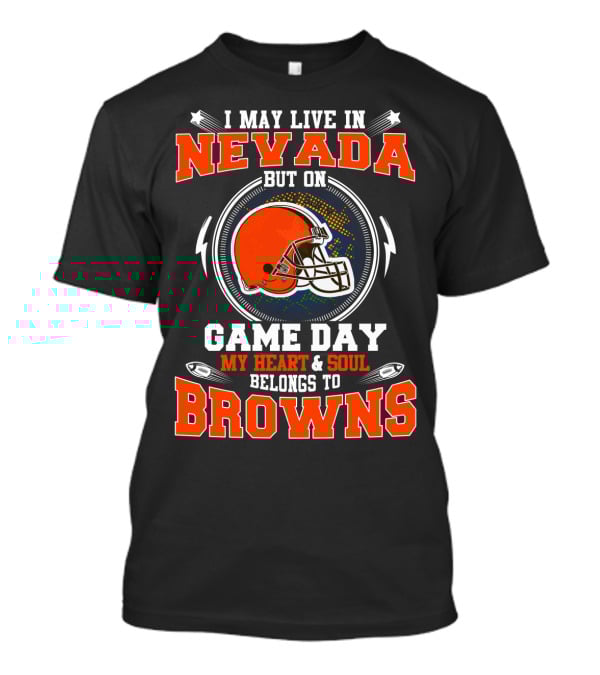 I May Live In Nevada But On Game Day My Heart & Soul Belongs To Browns T-Shirt