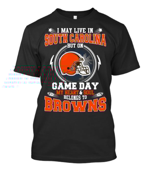 I May Live In South Carolina But On Game Day My Heart & Soul Belongs To Browns T-Shirt