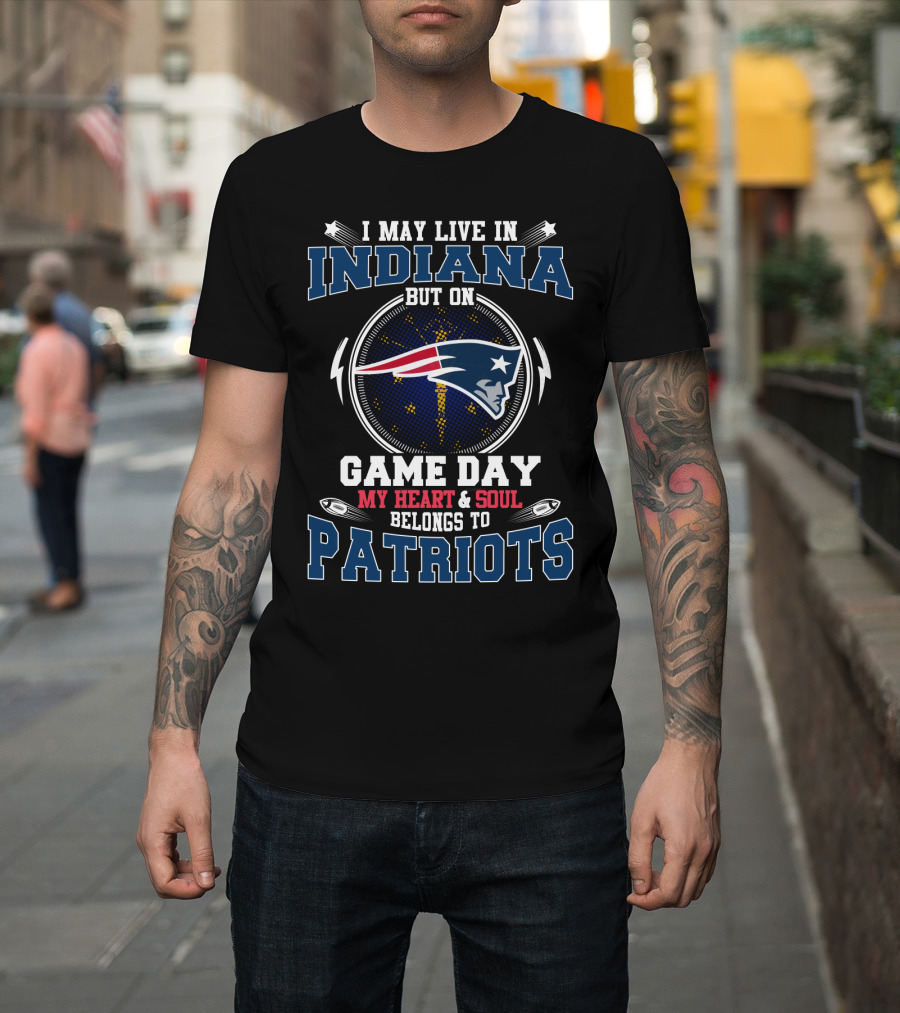 I May Live in Indiana But on Game Day My Heart and Soul Belongs to Patriots T-Shirt