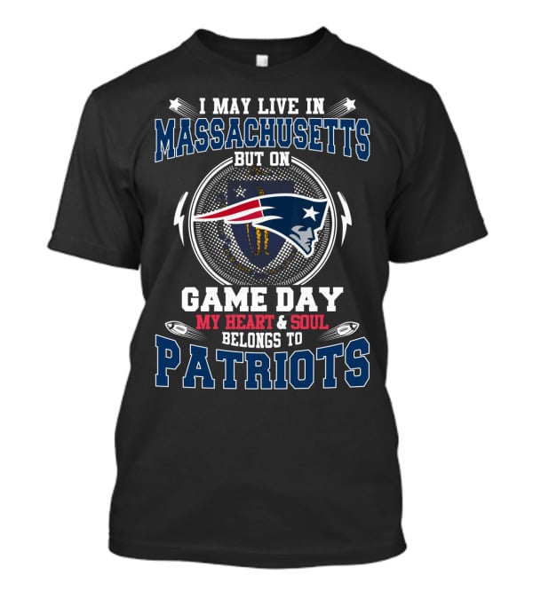 I May Live IN Massachusetts But On Game Day My Heart And Soul Belongs To Patriots T-Shirt
