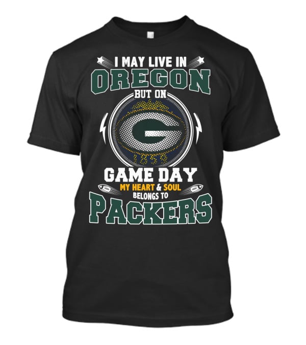 I May Live IN Oregon But On Game Day My Heart And Soul Belongs To Packers T-Shirt