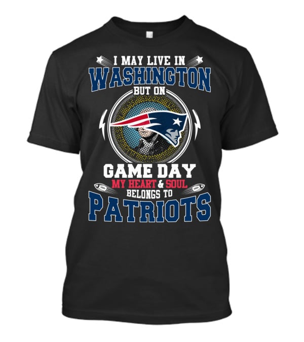I May Live In Washington But On Game Day My Heart And Soul Belongs To Patriots T-Shirt