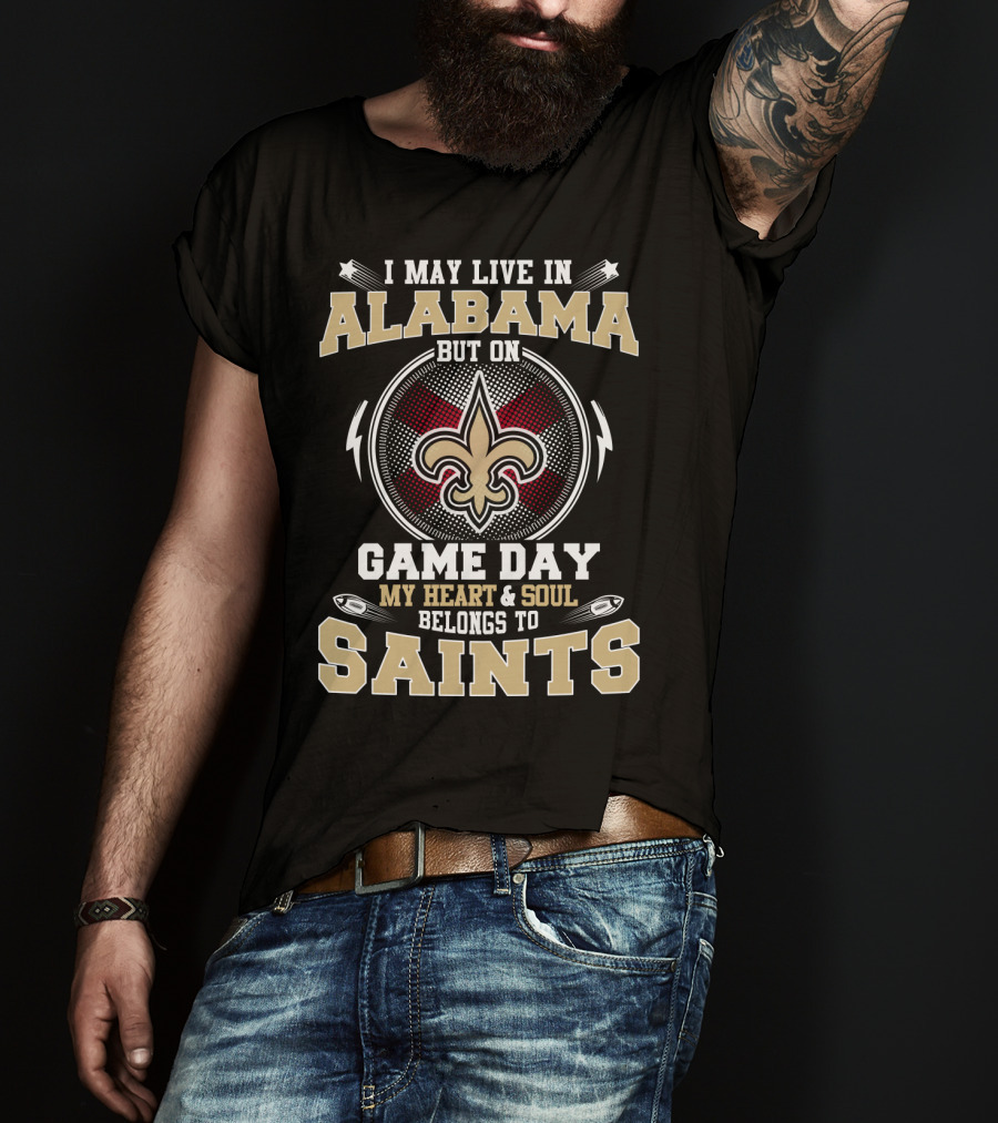 I May Live In Alabama But On Game Day My Heart And Soul Belongs To Saints T-Shirt