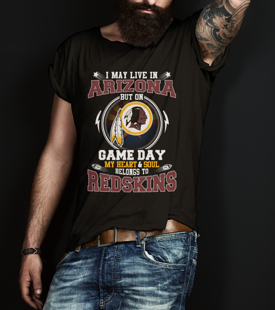I May Live In Arizona But On Game Day My Heart & Soul Belongs To Redskins T-Shirt