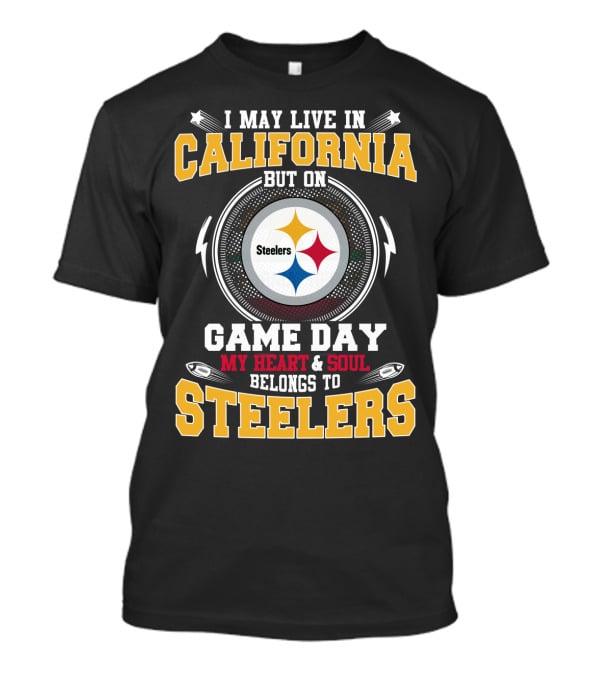 I May Live In California But On Game Day My Heart And Soul Belongs To Steelers T-Shirt