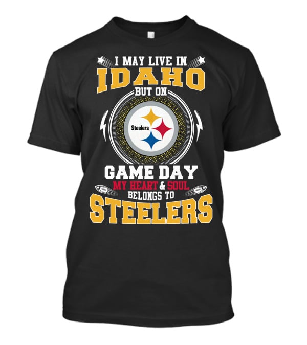 I May Live IN Idaho But On Game Day My Heart And Soul Belongs To Steelers T-Shirt