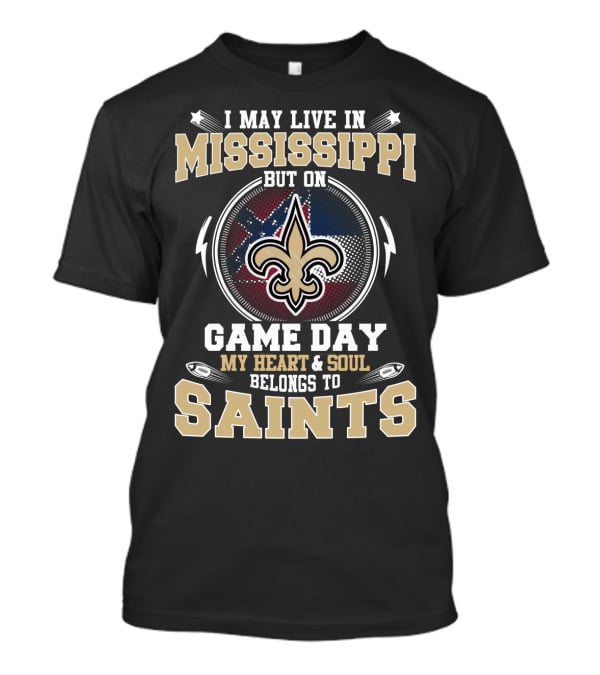 I May Live In Mississippi But On Game Day My Heart And Soul Belongs To Saints T-Shirt