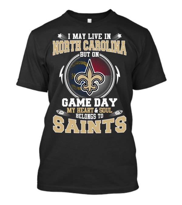 I May Live In North Carolina But On Game Day My Heart And Soul Belongs To Saints With Fleur-De-Lis T-Shirt