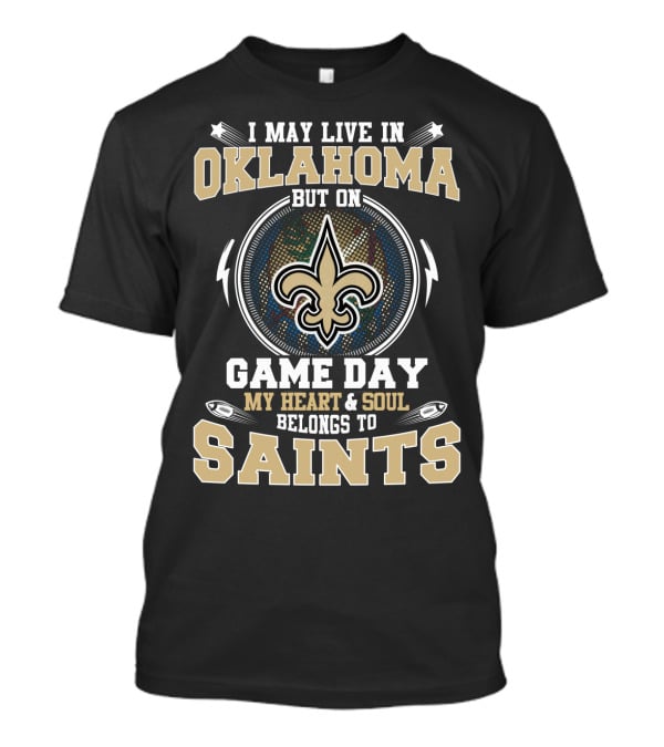 I May Live IN Oklahoma But On Game Day My Heart And Soul Belongs To Saints T-Shirt