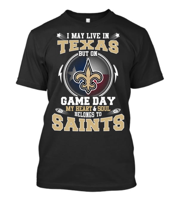 I May Live IN Texas But On Game Day My Heart And Soul Belongs To Saints T-Shirt